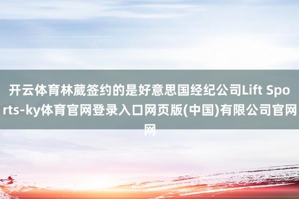 开云体育林葳签约的是好意思国经纪公司Lift Sports-ky体育官网登录入口网页版(中国)有限公司官网