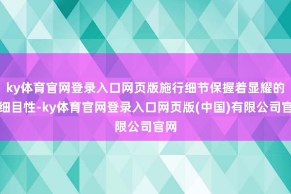 ky体育官网登录入口网页版施行细节保握着显耀的不细目性-ky体育官网登录入口网页版(中国)有限公司官网