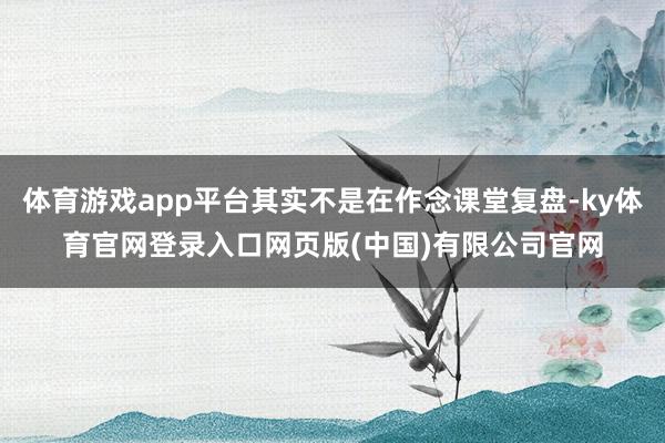 体育游戏app平台其实不是在作念课堂复盘-ky体育官网登录入口网页版(中国)有限公司官网