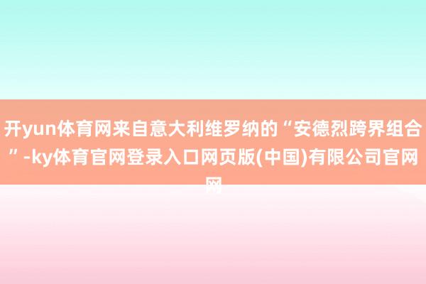开yun体育网来自意大利维罗纳的“安德烈跨界组合”-ky体育官网登录入口网页版(中国)有限公司官网