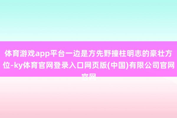 体育游戏app平台一边是方先野撞柱明志的豪壮方位-ky体育官网登录入口网页版(中国)有限公司官网