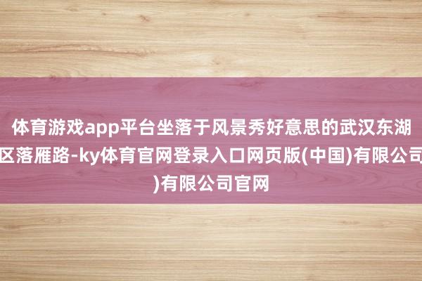 体育游戏app平台坐落于风景秀好意思的武汉东湖风景区落雁路-ky体育官网登录入口网页版(中国)有限公司官网