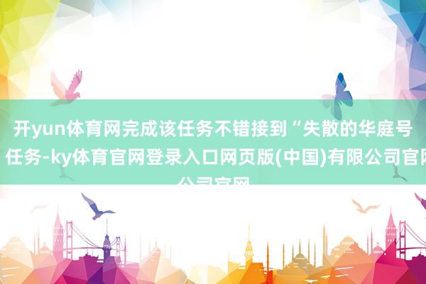 开yun体育网完成该任务不错接到“失散的华庭号”任务-ky体育官网登录入口网页版(中国)有限公司官网