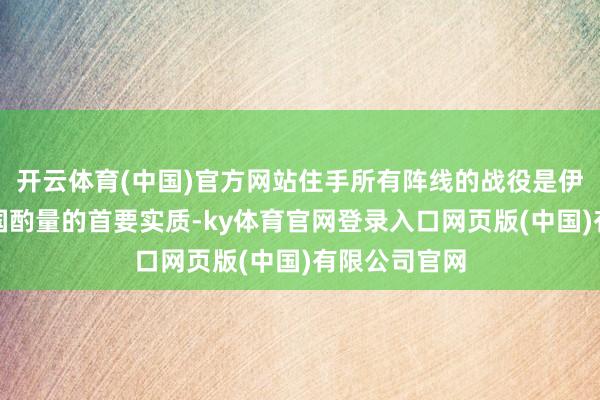 开云体育(中国)官方网站住手所有阵线的战役是伊朗与好意思国酌量的首要实质-ky体育官网登录入口网页版(中国)有限公司官网
