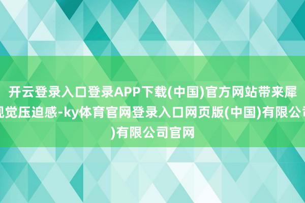 开云登录入口登录APP下载(中国)官方网站带来犀利的视觉压迫感-ky体育官网登录入口网页版(中国)有限公司官网