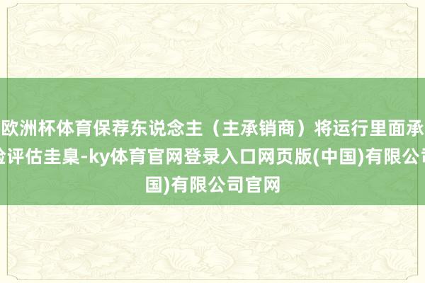 欧洲杯体育保荐东说念主（主承销商）将运行里面承销风险评估圭臬-ky体育官网登录入口网页版(中国)有限公司官网
