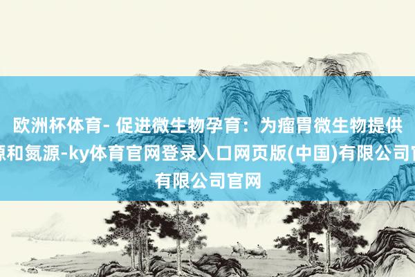 欧洲杯体育- 促进微生物孕育：为瘤胃微生物提供碳源和氮源-ky体育官网登录入口网页版(中国)有限公司官网