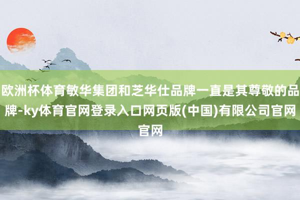 欧洲杯体育敏华集团和芝华仕品牌一直是其尊敬的品牌-ky体育官网登录入口网页版(中国)有限公司官网