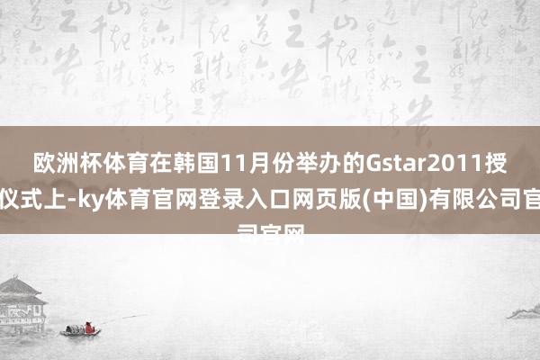 欧洲杯体育在韩国11月份举办的Gstar2011授奖仪式上-ky体育官网登录入口网页版(中国)有限公司官网