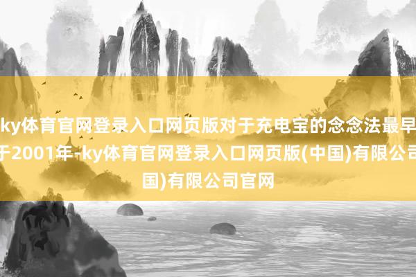ky体育官网登录入口网页版对于充电宝的念念法最早出身于2001年-ky体育官网登录入口网页版(中国)有限公司官网