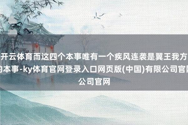 开云体育而这四个本事唯有一个疾风连袭是翼王我方的本事-ky体育官网登录入口网页版(中国)有限公司官网