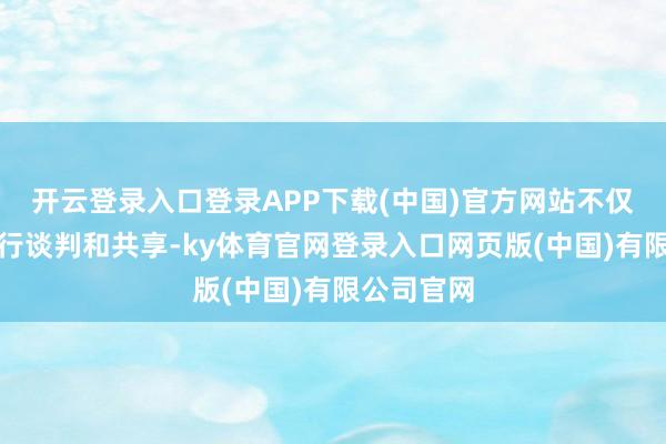 开云登录入口登录APP下载(中国)官方网站不仅便捷您进行谈判和共享-ky体育官网登录入口网页版(中国)有限公司官网