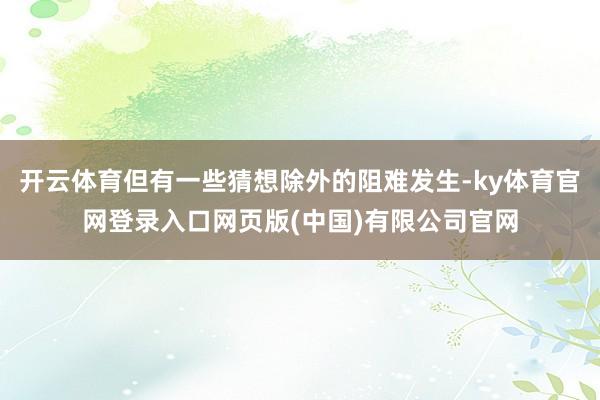 开云体育但有一些猜想除外的阻难发生-ky体育官网登录入口网页版(中国)有限公司官网
