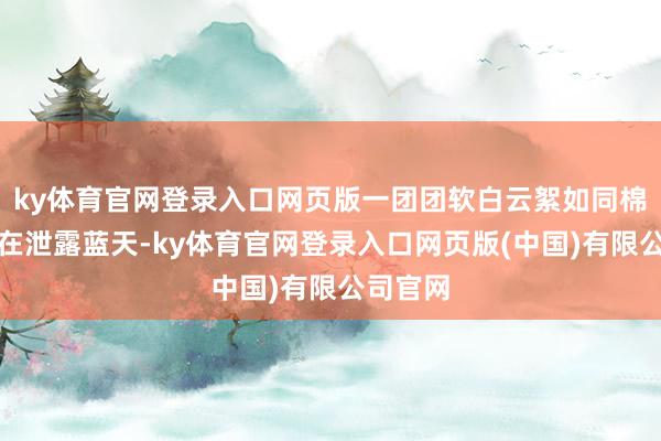 ky体育官网登录入口网页版一团团软白云絮如同棉花糖嵌在泄露蓝天-ky体育官网登录入口网页版(中国)有限公司官网