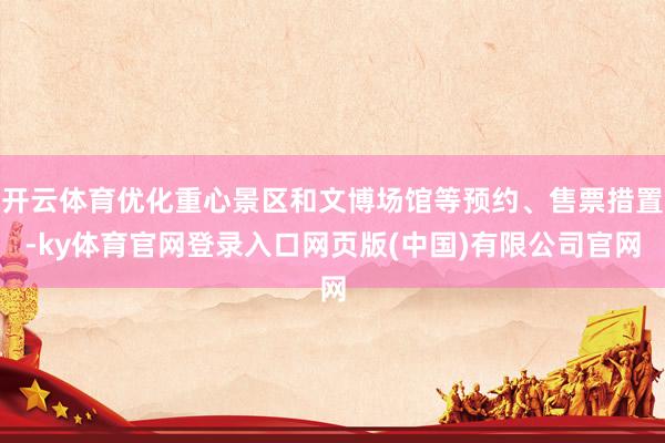 开云体育优化重心景区和文博场馆等预约、售票措置-ky体育官网登录入口网页版(中国)有限公司官网