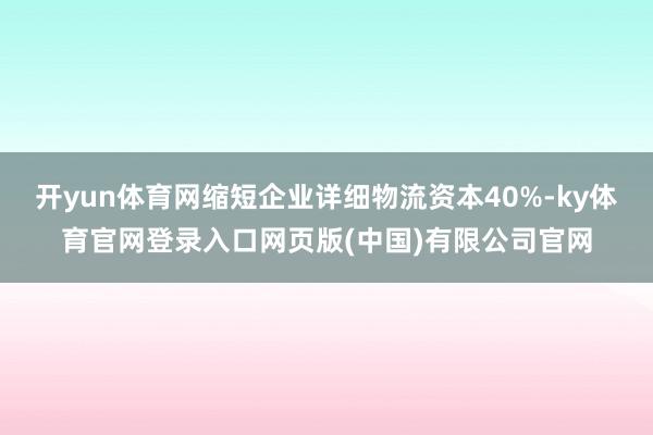 开yun体育网缩短企业详细物流资本40%-ky体育官网登录入口网页版(中国)有限公司官网