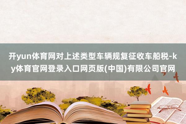 开yun体育网对上述类型车辆规复征收车船税-ky体育官网登录入口网页版(中国)有限公司官网
