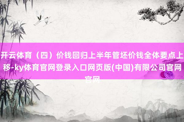 开云体育(四)价钱回归上半年管坯价钱全体要点上移-ky体育官网登录入口网页版(中国)有限公司官网