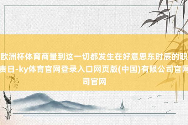 欧洲杯体育商量到这一切都发生在好意思东时辰的职责日-ky体育官网登录入口网页版(中国)有限公司官网