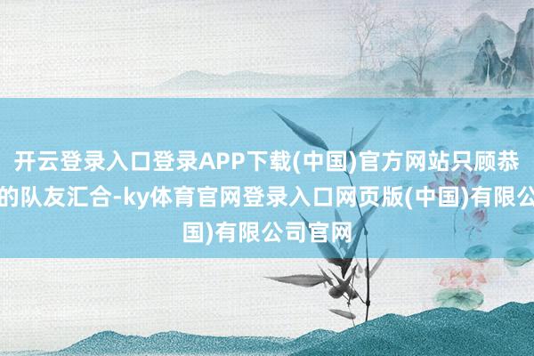 开云登录入口登录APP下载(中国)官方网站只顾恭候跳伞的队友汇合-ky体育官网登录入口网页版(中国)有限公司官网