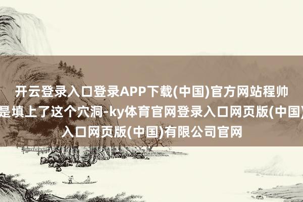 开云登录入口登录APP下载(中国)官方网站程帅澎的成长无疑是填上了这个穴洞-ky体育官网登录入口网页版(中国)有限公司官网