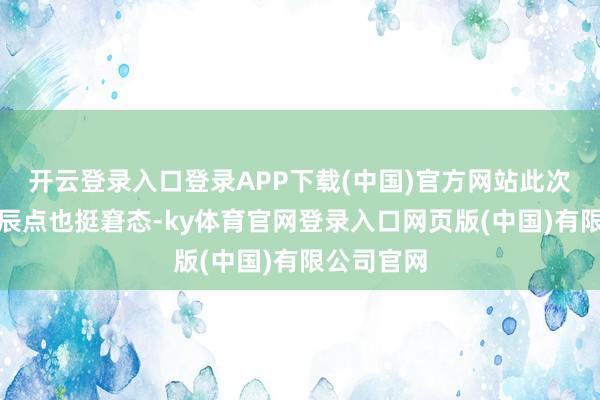 开云登录入口登录APP下载(中国)官方网站此次演习的时辰点也挺窘态-ky体育官网登录入口网页版(中国)有限公司官网