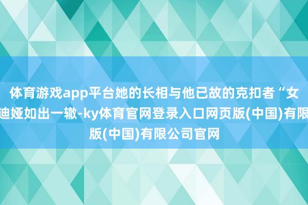 体育游戏app平台她的长相与他已故的克扣者“女儿”克劳迪娅如出一辙-ky体育官网登录入口网页版(中国)有限公司官网