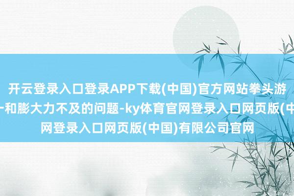 开云登录入口登录APP下载(中国)官方网站拳头游戏也濒临着IP单一和膨大力不及的问题-ky体育官网登录入口网页版(中国)有限公司官网