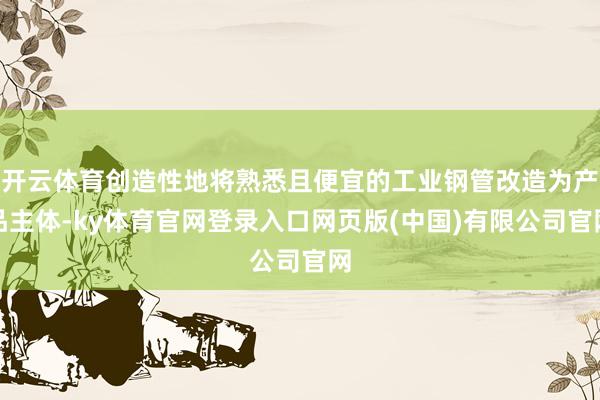 开云体育创造性地将熟悉且便宜的工业钢管改造为产品主体-ky体育官网登录入口网页版(中国)有限公司官网
