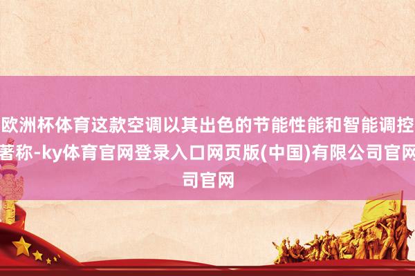 欧洲杯体育这款空调以其出色的节能性能和智能调控著称-ky体育官网登录入口网页版(中国)有限公司官网