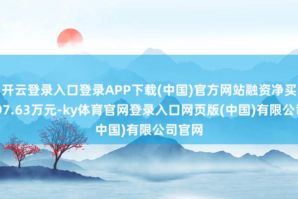 开云登录入口登录APP下载(中国)官方网站融资净买入2697.63万元-ky体育官网登录入口网页版(中国)有限公司官网