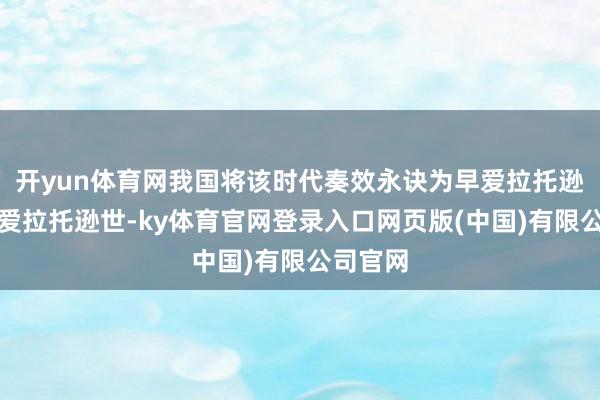 开yun体育网我国将该时代奏效永诀为早爱拉托逊世与晚爱拉托逊世-ky体育官网登录入口网页版(中国)有限公司官网