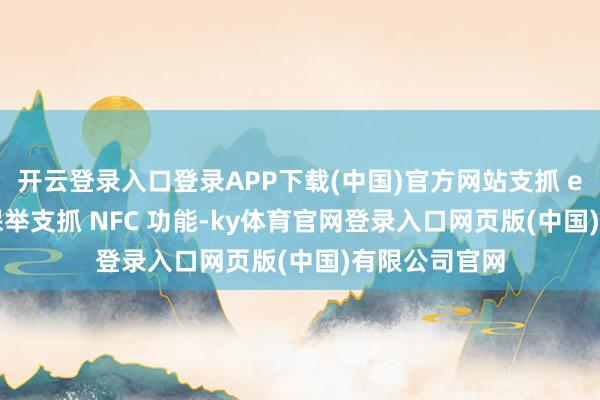 开云登录入口登录APP下载(中国)官方网站支抓 eSIM 的手机保举支抓 NFC 功能-ky体育官网登录入口网页版(中国)有限公司官网