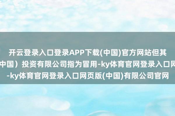 开云登录入口登录APP下载(中国)官方网站但其称号和标志被开市客（中国）投资有限公司指为冒用-ky体育官网登录入口网页版(中国)有限公司官网