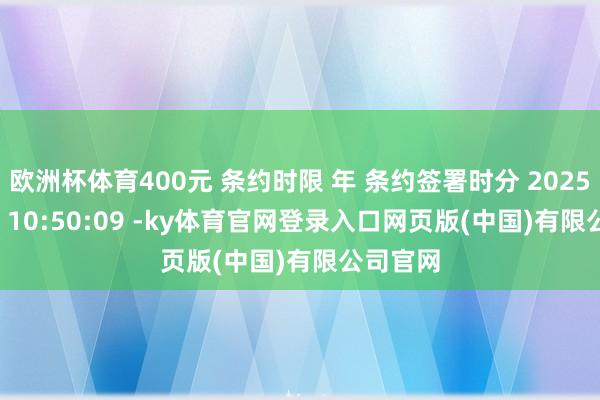 欧洲杯体育400元 条约时限 年 条约签署时分 2025-09-05 10:50:09 -ky体育官网登录入口网页版(中国)有限公司官网