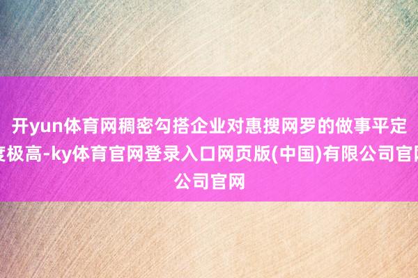 开yun体育网稠密勾搭企业对惠搜网罗的做事平定度极高-ky体育官网登录入口网页版(中国)有限公司官网