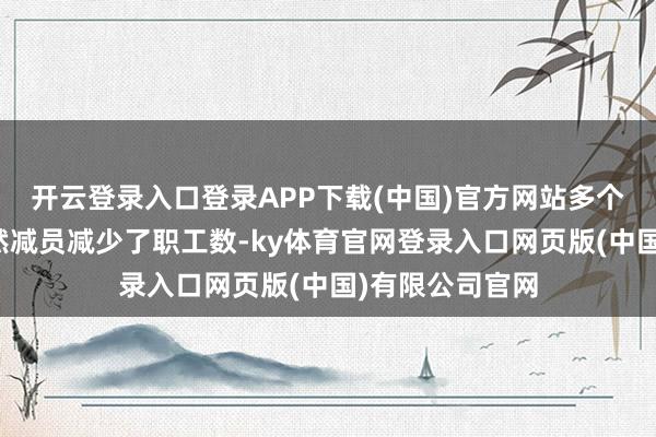 开云登录入口登录APP下载(中国)官方网站多个区企业通过当然减员减少了职工数-ky体育官网登录入口网页版(中国)有限公司官网