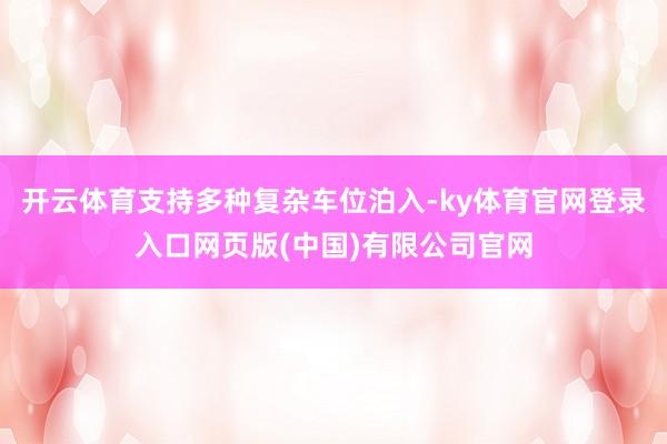 开云体育支持多种复杂车位泊入-ky体育官网登录入口网页版(中国)有限公司官网