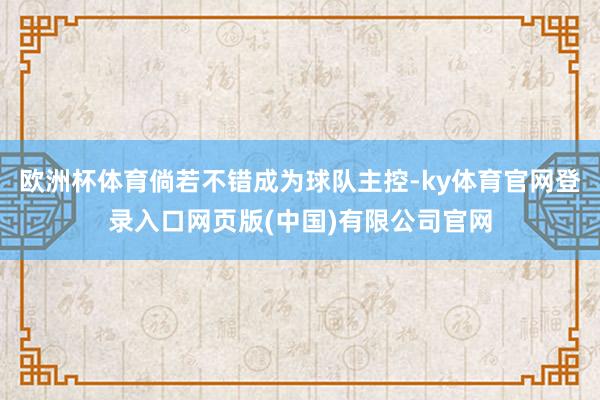 欧洲杯体育倘若不错成为球队主控-ky体育官网登录入口网页版(中国)有限公司官网